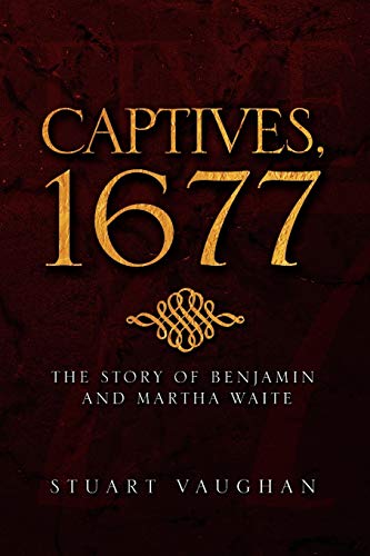 CAPTIVES, 1677: THE STORY OF BENJAMIN AND MARTHA WAITE