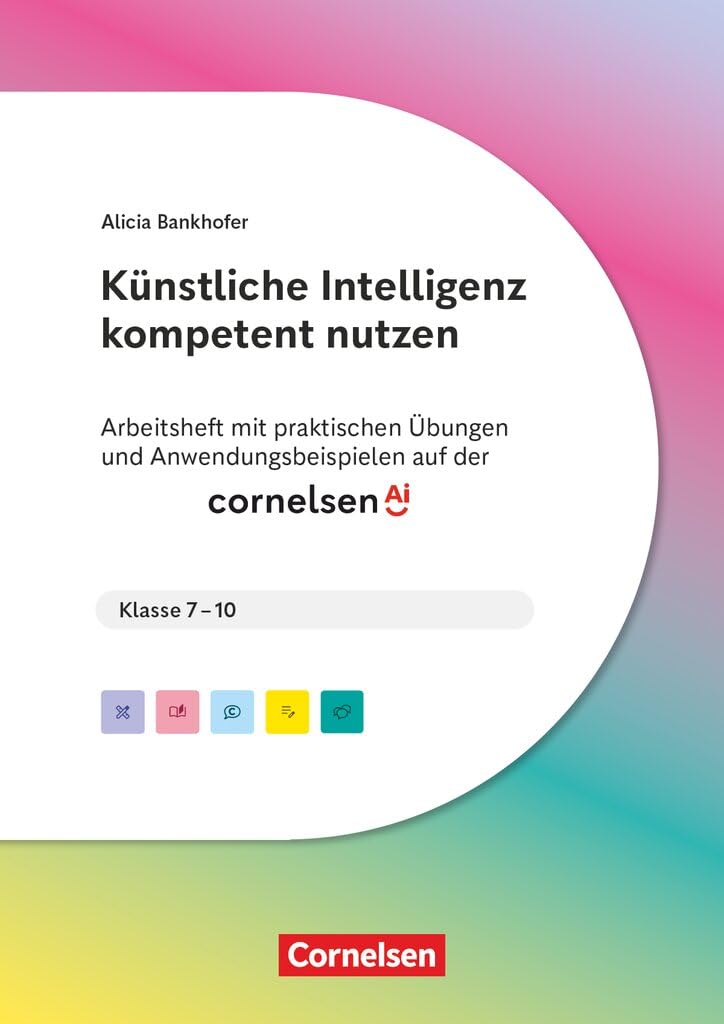 KI in der Schulpraxis: Künstliche Intelligenz kompetent nutzen - Mit praktischen Übungen und Anwendungsbeispielen auf der cornelsen.ai - Arbeitsheft mit Materialien über Webcode - Klasse 7-10