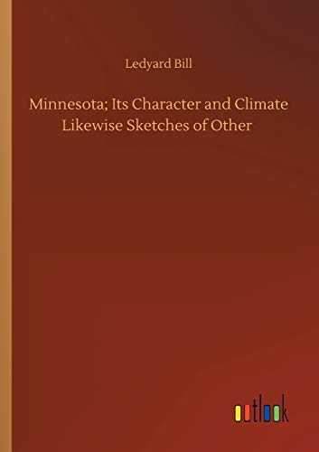 Minnesota; Its Character and Climate Likewise Sketches of Other