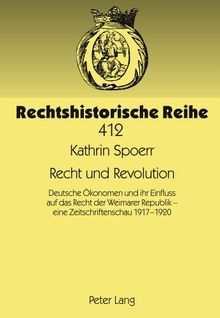 Recht und Revolution: Deutsche Ökonomen und ihr Einfluss auf das Recht der Weimarer Republik - eine Zeitschriftenschau 1917-1920 (Rechtshistorische Reihe)