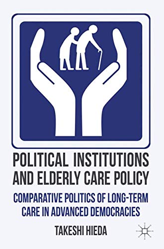 Political Institutions and Elderly Care Policy: Comparative Politics of Long-Term Care in Advanced Democracies