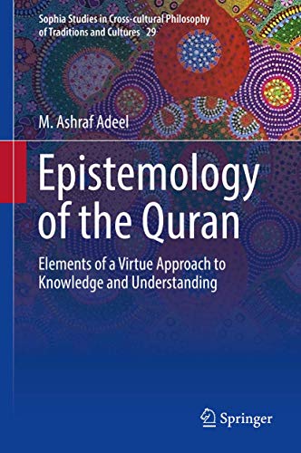 Epistemology of the Quran: Elements of a Virtue Approach to Knowledge and Understanding (Sophia Studies in Cross-cultural Philosophy of Traditions and Cultures, 29, Band 29)