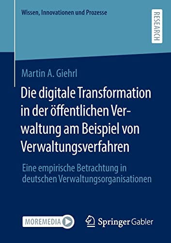 Die digitale Transformation in der öffentlichen Verwaltung am Beispiel von Verwaltungsverfahren: Eine empirische Betrachtung in deutschen Verwaltungsorganisationen (Wissen, Innovationen und Prozesse)