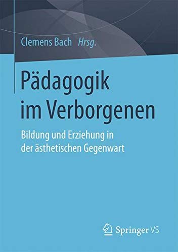 Pädagogik im Verborgenen: Bildung und Erziehung in der ästhetischen Gegenwart