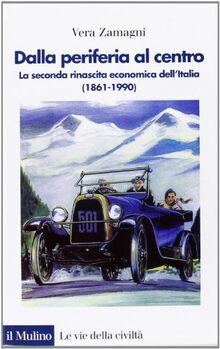 Dalla periferia al centro. La seconda rinascita economica dell'Italia (1861-1990)