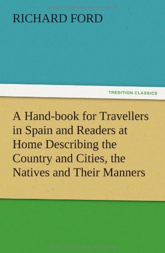 A Hand-book for Travellers in Spain and Readers at Home Describing the Country and Cities, the Natives and Their Manners, the Antiquities, Religion, ... Gastronomy, with Notices on Spanish History