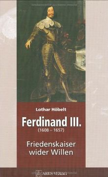 Ferdinand III: 1608-1657 Friedenskaiser wider Willen