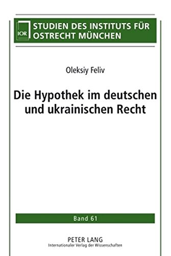 Die Hypothek im deutschen und ukrainischen Recht: Der systematische Vergleich des Hypothekenrechts in Deutschland und der Ukraine einschließlich der ... (Studien des Instituts für Ostrecht München)