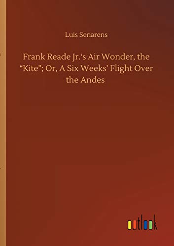 Frank Reade Jr.'s Air Wonder, the Kite; Or, A Six Weeks' Flight Over the Andes