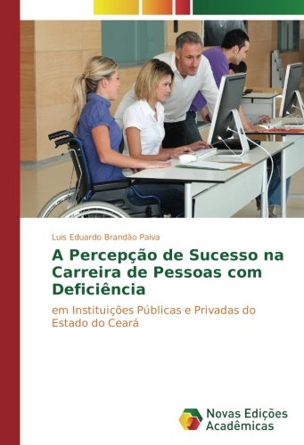 A Percepção de Sucesso na Carreira de Pessoas com Deficiência: em Instituições Públicas e Privadas do Estado do Ceará