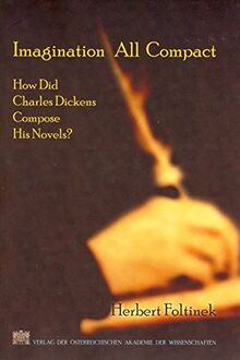 Imagination All Compact: How Did Charles Dickens Compose His Novels? (Sitzungsberichte der philosophisch-historischen Klasse, Band 25)