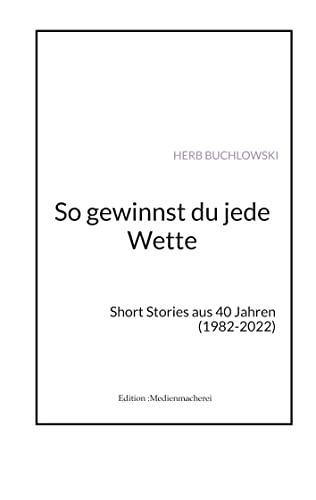 So gewinnst du jede Wette: Short Stories aus 40 Jahren (1982-2022) (Edition :Medienmacherei)