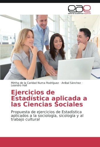 Ejercicios de Estadística aplicada a las Ciencias Sociales: Propuesta de ejercicios de Estadística aplicados a la sociología, sicología y al trabajo cultural