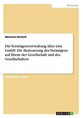 Die Vermögensverwaltung über eine GmbH. Die Besteuerung des Vermögens auf Ebene der Gesellschaft und des Gesellschafters