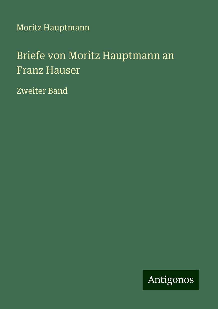 Briefe von Moritz Hauptmann an Franz Hauser: Zweiter Band