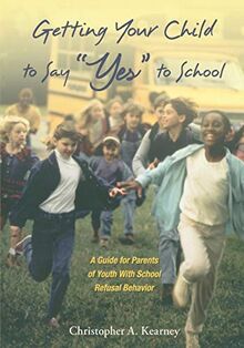 Getting Your Child to Say "Yes" to School: A Guide for Parents of Youth with School Refusal Behavior
