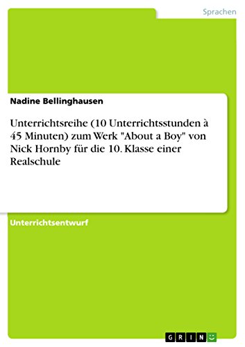 Unterrichtsreihe (10 Unterrichtsstunden à 45 Minuten) zum Werk About a Boy von Nick Hornby für die 10. Klasse einer Realschule