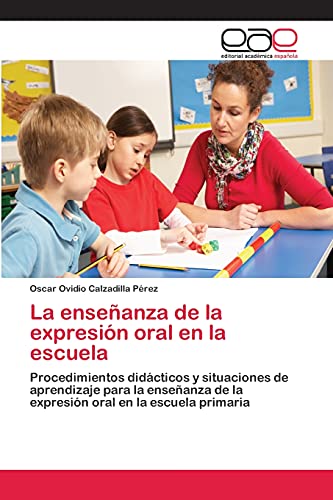 La enseñanza de la expresión oral en la escuela: Procedimientos didácticos y situaciones de aprendizaje para la enseñanza de la expresión oral en la escuela primaria