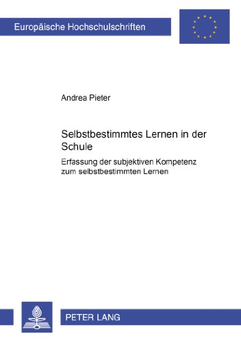 Selbstbestimmtes Lernen in der Schule: Erfassung der subjektiven Kompetenz zum selbstbestimmten Lernen (Europäische Hochschulschriften - Reihe XI)