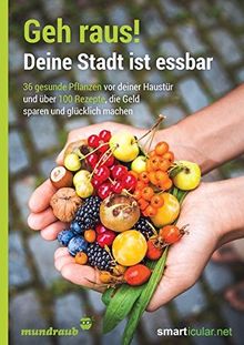 Geh raus! Deine Stadt ist essbar: 36 gesunde Pflanzen vor deiner Haustür und über 100 Rezepte, die Geld sparen und glücklich machen