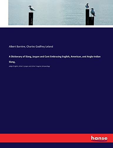 A Dictionary of Slang, Jargon and Cant Embracing English, American, and Anglo-Indian Slang,: pidgin English, tinker's jargon and other irregular phraseology