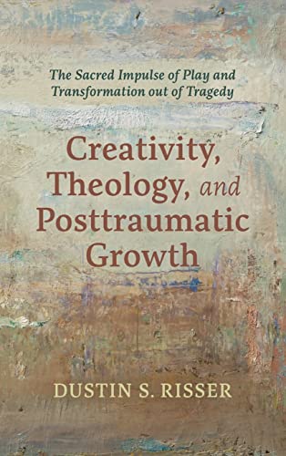 Creativity, Theology, and Posttraumatic Growth: The Sacred Impulse of Play and Transformation Out of Tragedy