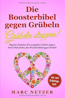 Die Boosterbibel gegen Grübeln - Grübeln stoppen!: Negative Gedanken & zwanghaftes Grübeln stoppen, Innere Ruhe finden, dass Praxishandbuch gegen Grübeln