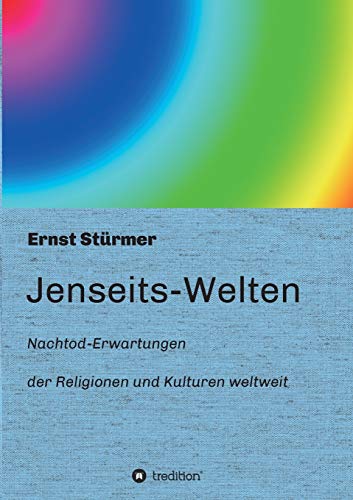 Jenseits-Welten: Nachtod-Erwartungen der Religionen und Kulturen weltweit