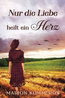 Nur die Liebe heilt ein Herz: Berührende Liebesgeschichte in der Nachkriegszeit (Kriegsjahre einer Familie, Band 12)