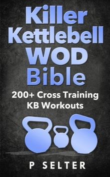 Killer Kettlebell WOD Bible: 200+ Cross Training KB Workouts