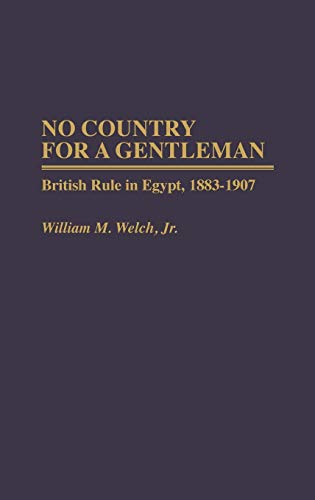 No Country for a Gentleman: British Rule in Egypt, 1883-1907 (Contributions in Comparative Colonial Studies)
