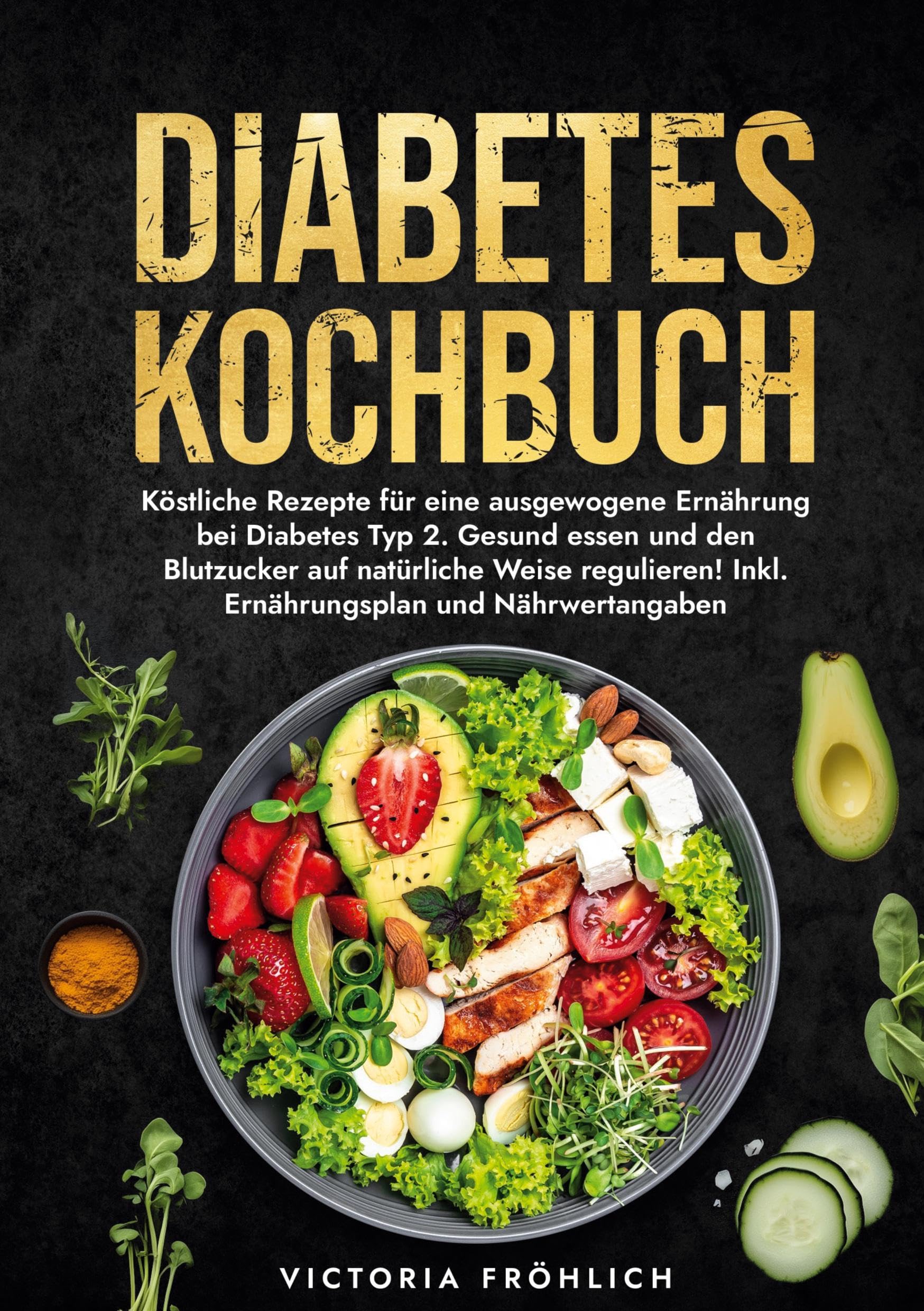 Diabetes Kochbuch: Köstliche Rezepte für eine ausgewogene Ernährung bei Diabetes Typ 2. Gesund essen und den Blutzucker auf natürliche Weise regulieren! Inkl. Ernährungsplan und Nährwertangaben