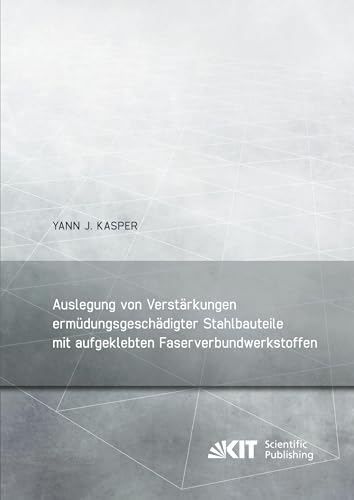 Auslegung von Verstärkungen ermüdungsgeschädigter Stahlbauteile mit aufgeklebten Faserverbundwerkstoffen (Berichte zum Stahl- und Leichtbau / ... Stahl, Holz und Steine, Stahl- und Leichtbau)