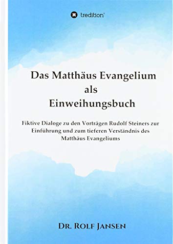 Das Matthäus Evangelium als Einweihungsbuch: Fiktive Dialoge zu den Vorträgen Rudolf Steiners zur Einführung und zum tieferen Verständnis des Matthäus Evangeliums