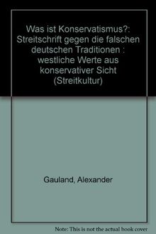 Was ist Konservativismus: Streitschrift gegen die falschen deutschen Traditionen - Westliche Werte aus konservativer Sicht