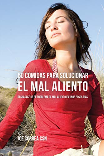 50 Comidas Para Solucionar El Mal Aliento: Deshágase De Su Problema De Mal Aliento En Unos Pocos Días