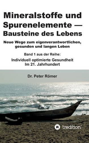 Mineralstoffe und Spurenelemente | Bausteine des Lebens: Neue Wege zum eigenverantwortlichen, gesunden und langen Leben +++ Band 1 aus der Reihe: Individuell optimierte Gesundheit im 21. Jahrhundert