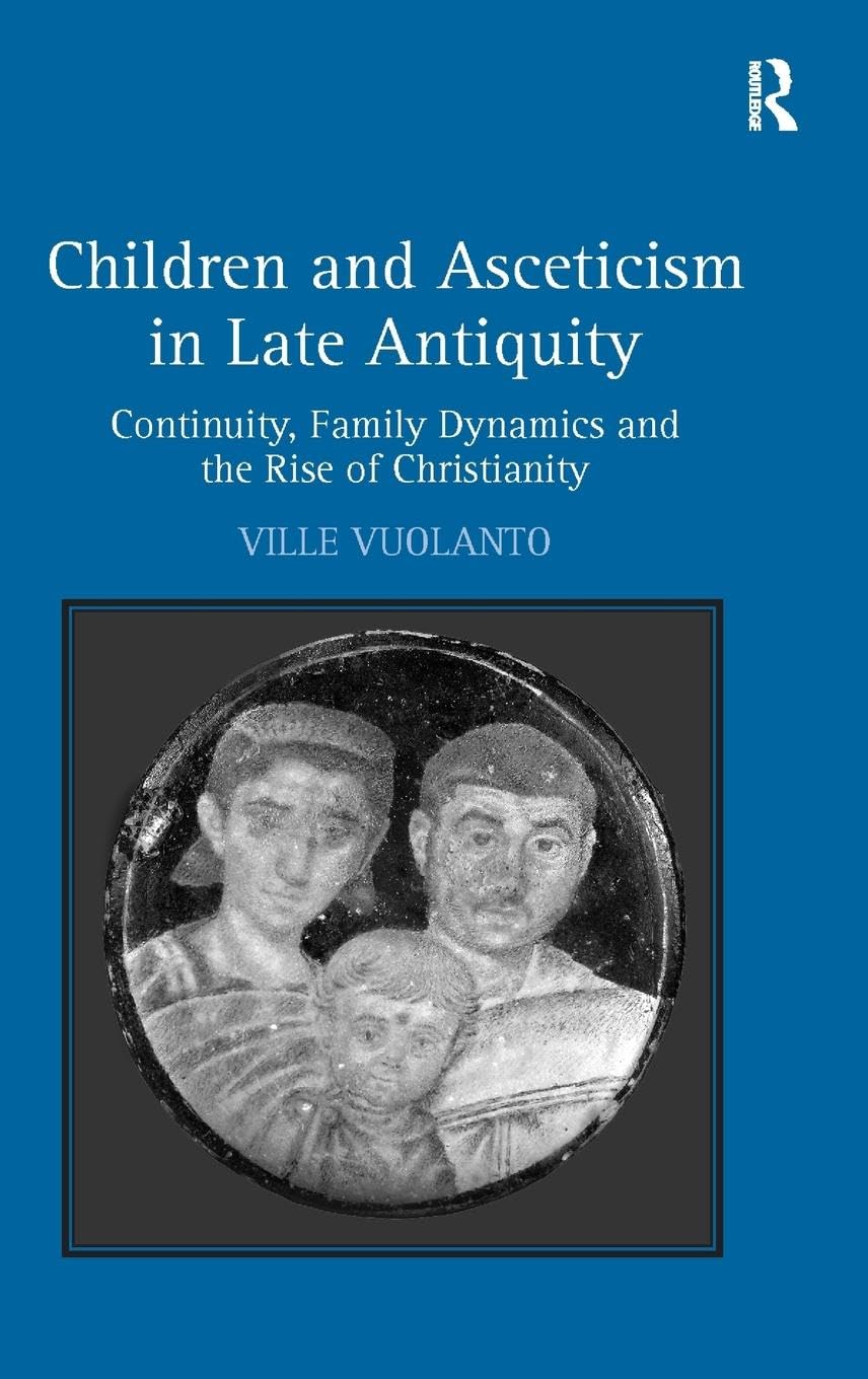 Children and Asceticism in Late Antiquity: Continuity, Family Dynamics and the Rise of Christianity