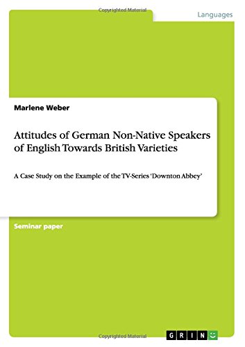 Attitudes of German Non-Native Speakers of English Towards British Varieties: A Case Study on the Example of the TV-Series 'Downton Abbey'