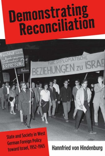 Demonstrating Reconciliation: State and Society in West German Foreign Policy Toward Israel, 1952-1965: Society, State, and the Road to West ... 1952-1965 (Monographs in German History)