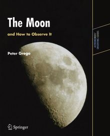 The Moon and How to Observe It: An Advanced Handbook for Students of the Moon in the 21st Century (Astronomers' Observing Guides)