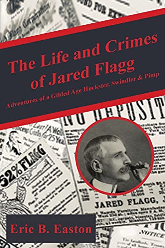 The life and crimes of Jared Flagg: Adventures of a gilded age huckster, swindler & pimp