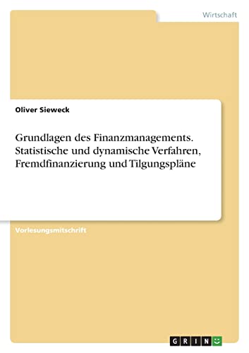 Grundlagen des Finanzmanagements. Statistische und dynamische Verfahren, Fremdfinanzierung und Tilgungspläne