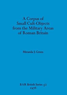 A Corpus of Small Cult-Objects from the Military Areas of Roman Britain (BAR British)