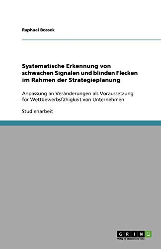 Systematische Erkennung von schwachen Signalen und blinden Flecken im Rahmen der Strategieplanung: Anpassung an Veränderungen als Voraussetzung für Wettbewerbsfähigkeit von Unternehmen