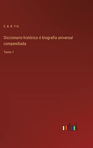 Diccionario histórico ó biografía universal compendiada: Tomo 1