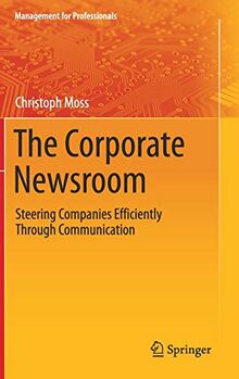 The Corporate Newsroom: Steering Companies Efficiently Through Communication (Management for Professionals)