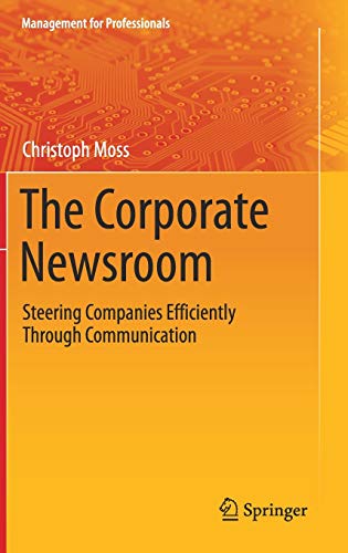 The Corporate Newsroom: Steering Companies Efficiently Through Communication (Management for Professionals)