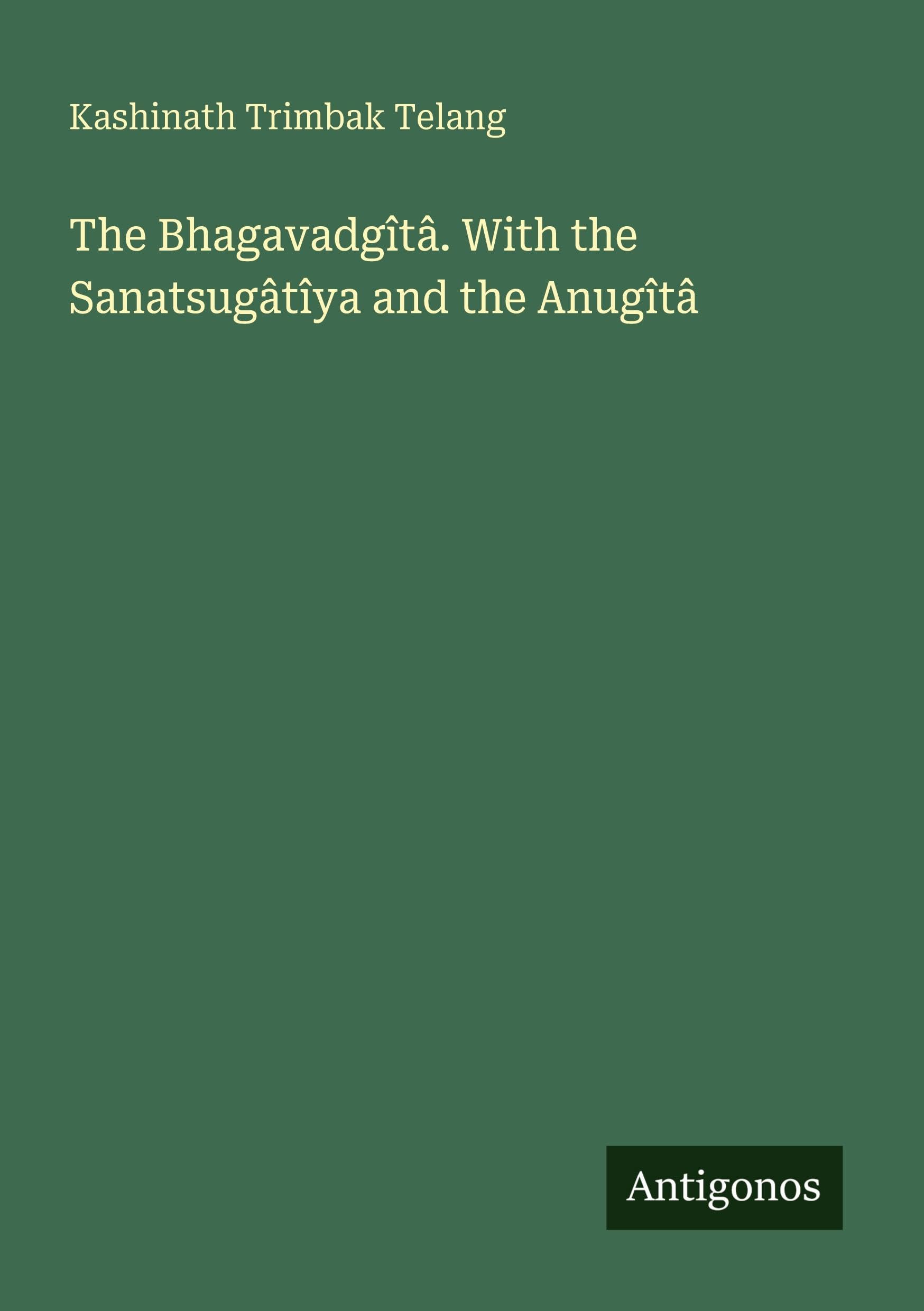 The Bhagavadgîtâ. With the Sanatsugâtîya and the Anugîtâ