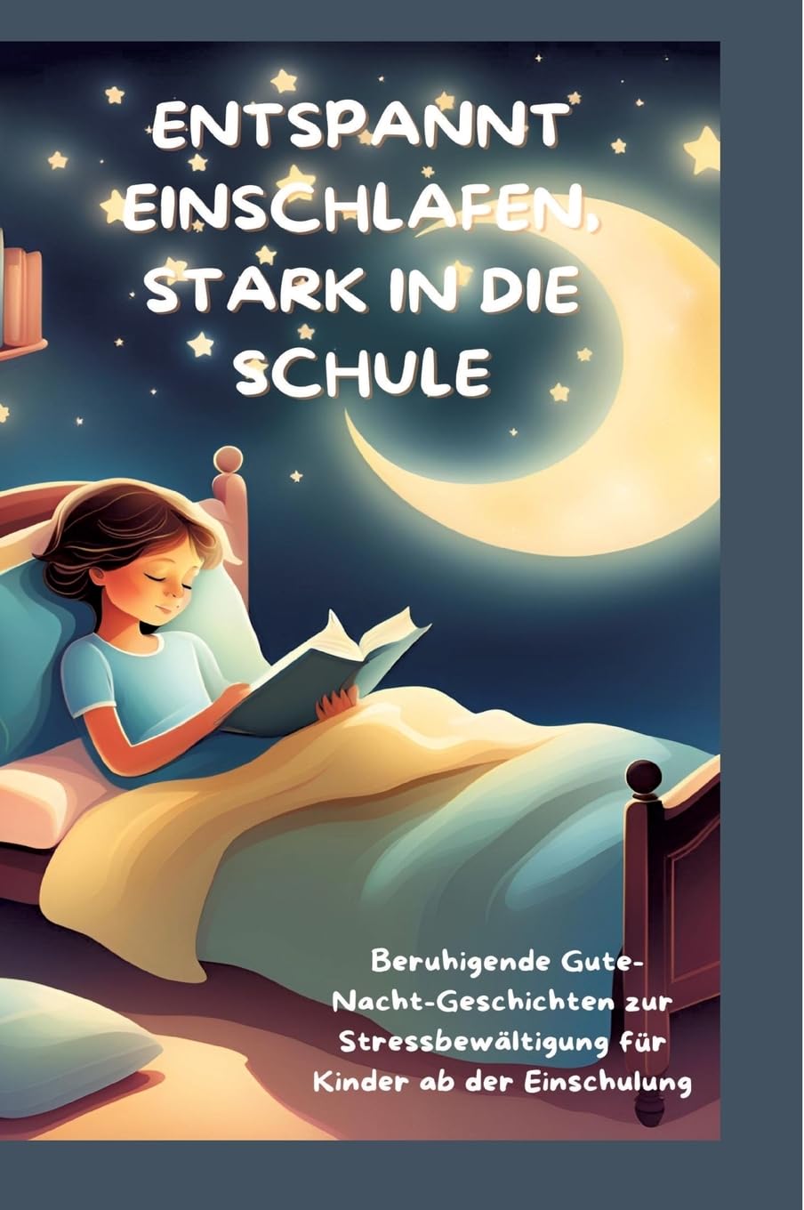 ENTSPANNT EINSCHLAFEN, STARK IN DIE SCHULE: Beruhigende Gute-Nacht-Geschichten und praktische Tipps zur Stressbewältigung für Kinder ab der ... für Kinder ab der Einschulung